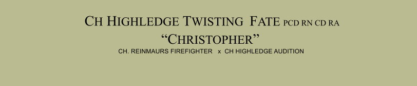 CH HIGHLEDGE TWISTING  FATE PCD RN CD RA “CHRISTOPHER”  CH. REINMAURS FIREFIGHTER   x  CH HIGHLEDGE AUDITION